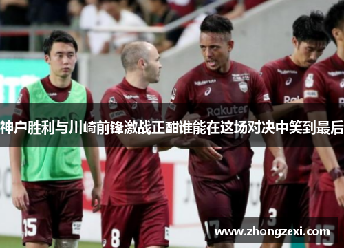神户胜利与川崎前锋激战正酣谁能在这场对决中笑到最后