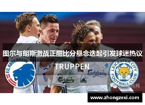 图尔与朗斯激战正酣比分悬念迭起引发球迷热议