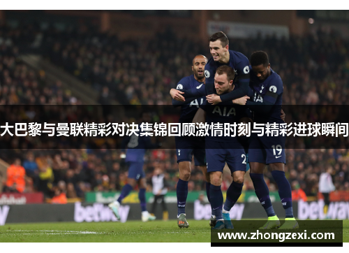 大巴黎与曼联精彩对决集锦回顾激情时刻与精彩进球瞬间