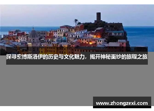 探寻索博斯洛伊的历史与文化魅力，揭开神秘面纱的旅程之旅