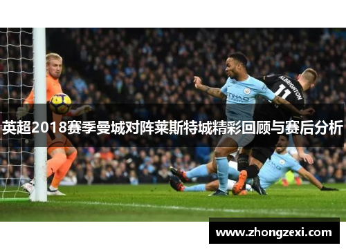 英超2018赛季曼城对阵莱斯特城精彩回顾与赛后分析