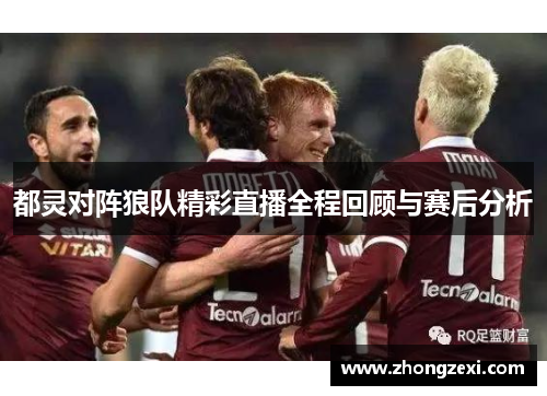 都灵对阵狼队精彩直播全程回顾与赛后分析