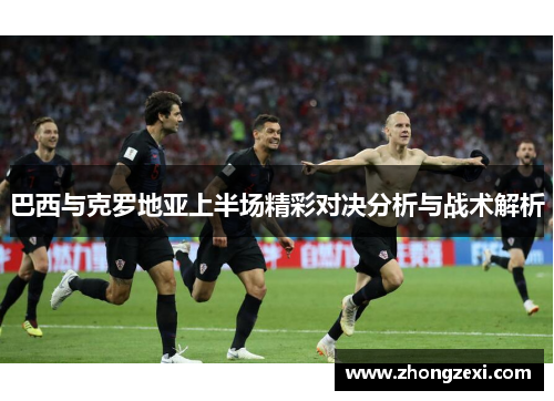 巴西与克罗地亚上半场精彩对决分析与战术解析